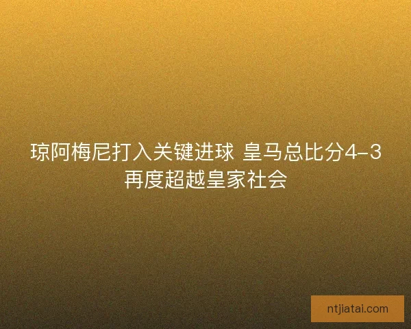 琼阿梅尼打入关键进球 皇马总比分4-3再度超越皇家社会