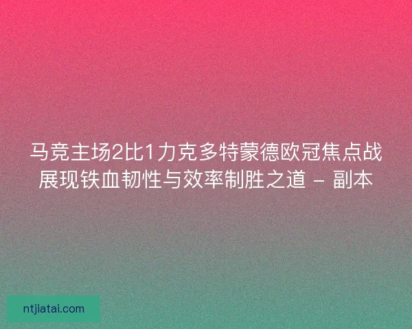 马竞主场2比1力克多特蒙德欧冠焦点战展现铁血韧性与效率制胜之道 - 副本