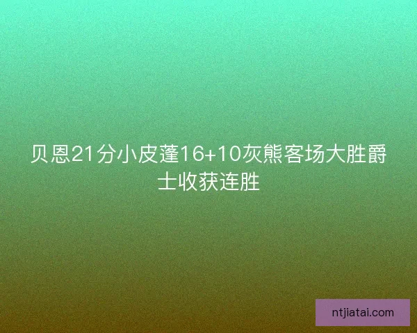 贝恩21分小皮蓬16+10灰熊客场大胜爵士收获连胜