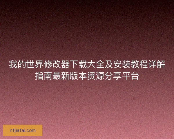 我的世界修改器下载大全及安装教程详解指南最新版本资源分享平台