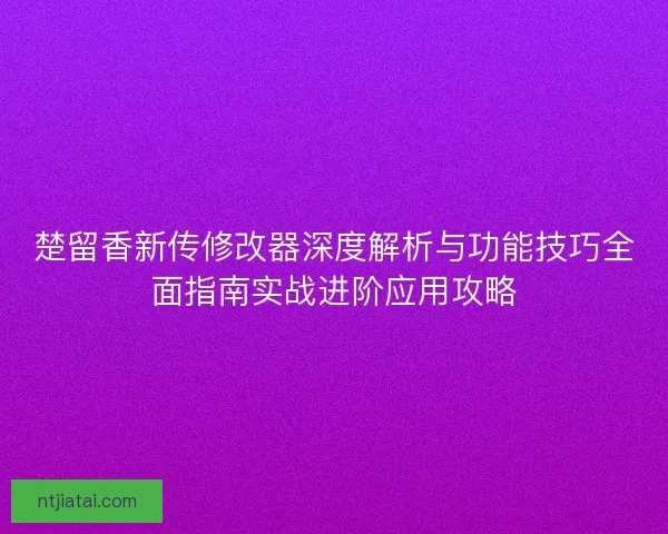楚留香新传修改器深度解析与功能技巧全面指南实战进阶应用攻略