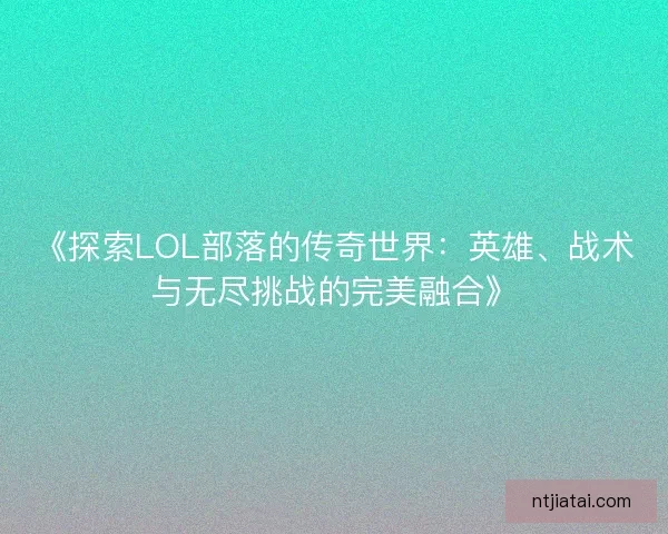 《探索LOL部落的传奇世界：英雄、战术与无尽挑战的完美融合》