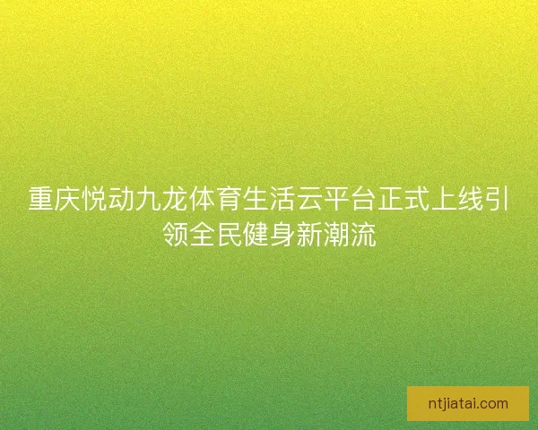 重庆悦动九龙体育生活云平台正式上线引领全民健身新潮流