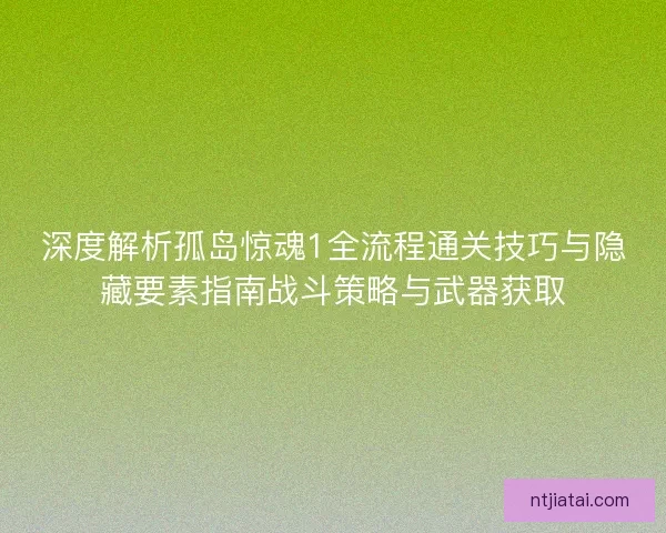 深度解析孤岛惊魂1全流程通关技巧与隐藏要素指南战斗策略与武器获取