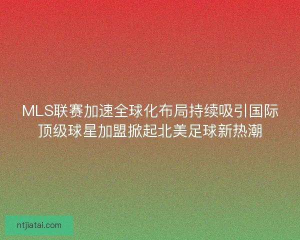 MLS联赛加速全球化布局持续吸引国际顶级球星加盟掀起北美足球新热潮