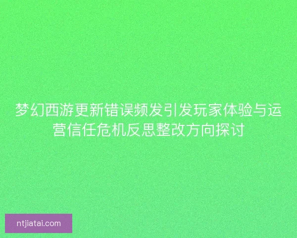 梦幻西游更新错误频发引发玩家体验与运营信任危机反思整改方向探讨