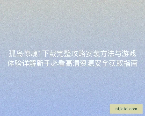 孤岛惊魂1下载完整攻略安装方法与游戏体验详解新手必看高清资源安全获取指南