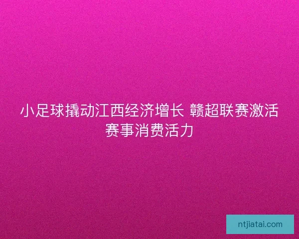 小足球撬动江西经济增长 赣超联赛激活赛事消费活力