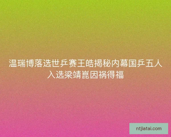 温瑞博落选世乒赛王皓揭秘内幕国乒五人入选梁靖崑因祸得福