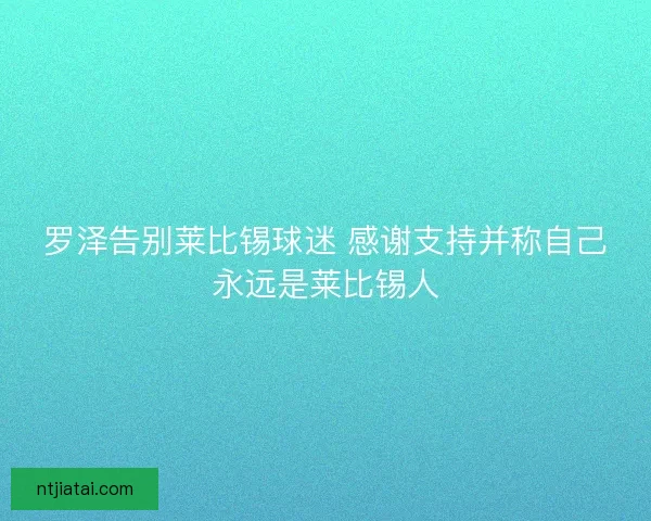 罗泽告别莱比锡球迷 感谢支持并称自己永远是莱比锡人