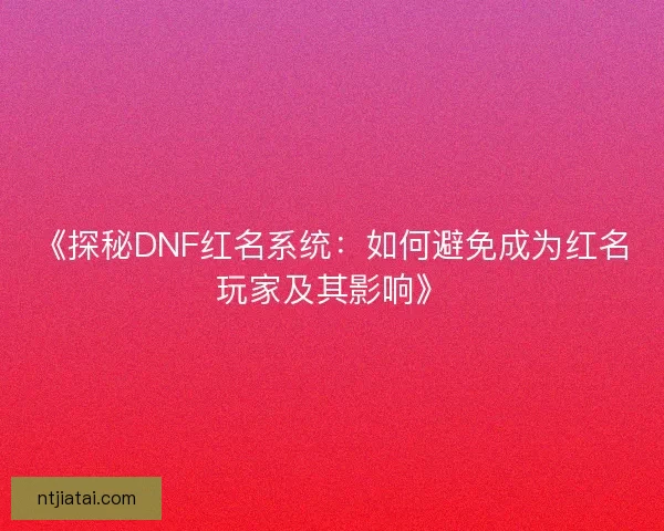 《探秘DNF红名系统：如何避免成为红名玩家及其影响》