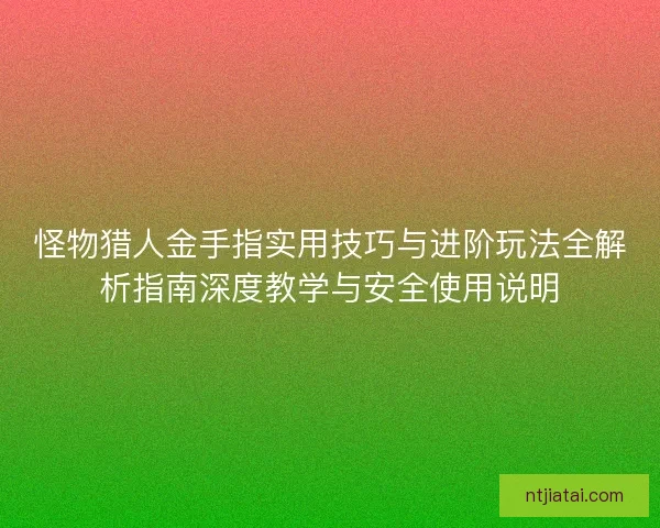 怪物猎人金手指实用技巧与进阶玩法全解析指南深度教学与安全使用说明
